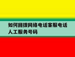 如何回拨网络电话客服电话人工服务号码的简单介绍