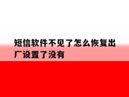 短信软件不见了怎么恢复出厂设置了没有