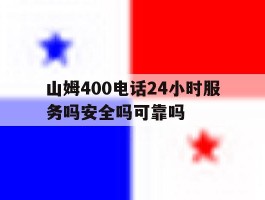山姆400电话24小时服务吗安全吗可靠吗的简单介绍