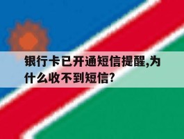 银行卡已开通短信提醒,为什么收不到短信?