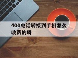 400电话转接到手机怎么收费的呀