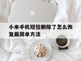 小米手机短信删除了怎么恢复最简单方法的简单介绍