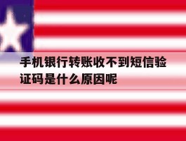 手机银行转账收不到短信验证码是什么原因呢