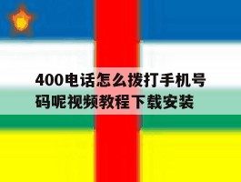 400电话怎么拨打手机号码呢视频教程下载安装的简单介绍