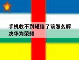 手机收不到短信了该怎么解决华为荣耀