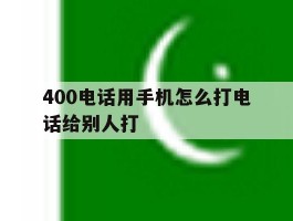 400电话用手机怎么打电话给别人打