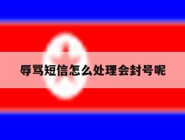 关于辱骂短信怎么处理会封号呢的信息