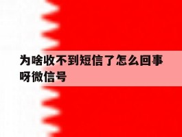为啥收不到短信了怎么回事呀微信号