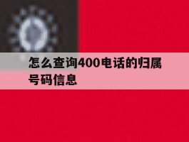 怎么查询400电话的归属号码信息