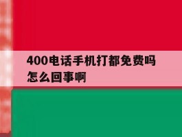 400电话手机打都免费吗怎么回事啊的简单介绍