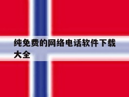 纯免费的网络电话软件下载大全
