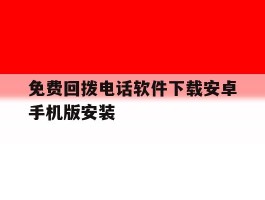 包含免费回拨电话软件下载安卓手机版安装的词条