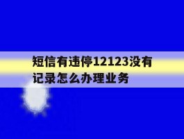 短信有违停12123没有记录怎么办理业务