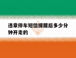 违章停车短信提醒后多少分钟开走的