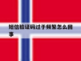 短信验证码过于频繁怎么回事