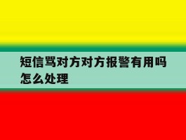 短信骂对方对方报警有用吗怎么处理