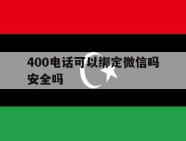 400电话可以绑定微信吗安全吗