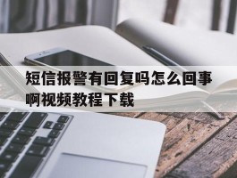 短信报警有回复吗怎么回事啊视频教程下载的简单介绍