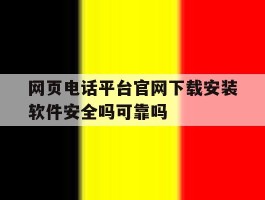 网页电话平台官网下载安装软件安全吗可靠吗