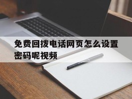 免费回拨电话网页怎么设置密码呢视频