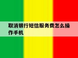 取消银行短信服务费怎么操作手机