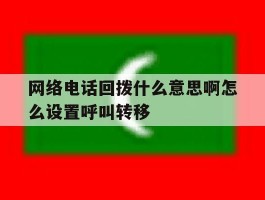 网络电话回拨什么意思啊怎么设置呼叫转移