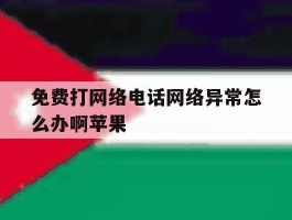 免费打网络电话网络异常怎么办啊苹果