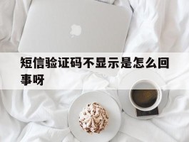 短信验证码不显示是怎么回事呀