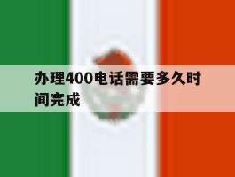 办理400电话需要多久时间完成