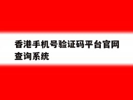 香港手机号验证码平台官网查询系统的简单介绍