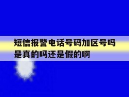 包含短信报警电话号码加区号吗是真的吗还是假的啊的词条