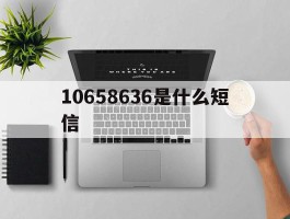 10658636是什么短信