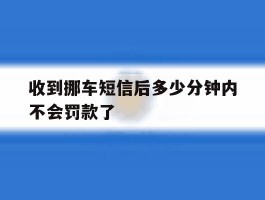 收到挪车短信后多少分钟内不会罚款了