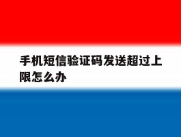 手机短信验证码发送超过上限怎么办