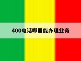 400电话哪里能办理业务