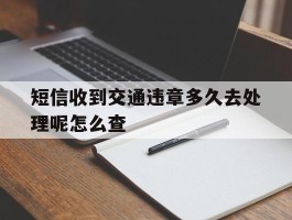 短信收到交通违章多久去处理呢怎么查