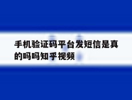 关于手机验证码平台发短信是真的吗吗知乎视频的信息