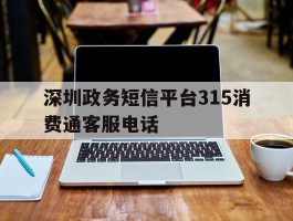 深圳政务短信平台315消费通客服电话