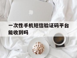 一次性手机短信验证码平台能收到吗
