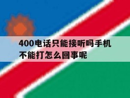 400电话只能接听吗手机不能打怎么回事呢的简单介绍