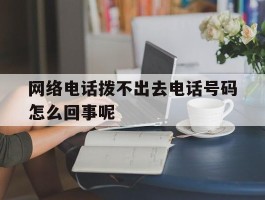 网络电话拨不出去电话号码怎么回事呢