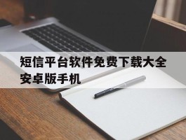 短信平台软件免费下载大全安卓版手机的简单介绍