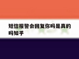 短信报警会回复你吗是真的吗知乎的简单介绍