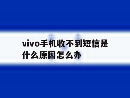 vivo手机收不到短信是什么原因怎么办