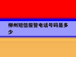柳州短信报警电话号码是多少