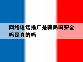网络电话推广是骗局吗安全吗是真的吗