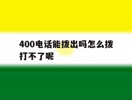 关于400电话能拨出吗怎么拨打不了呢的信息