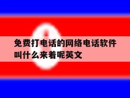 免费打电话的网络电话软件叫什么来着呢英文