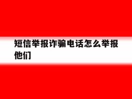 短信举报诈骗电话怎么举报他们