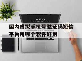 国内虚拟手机号验证码短信平台用哪个软件好用的简单介绍